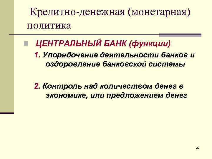 Кредитно-денежная (монетарная) политика n ЦЕНТРАЛЬНЫЙ БАНК (функции) 1. Упорядочение деятельности банков и оздоровление банковской