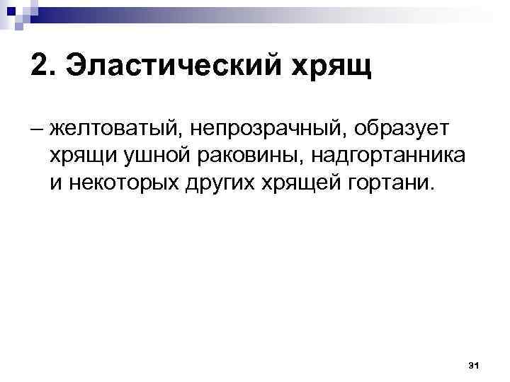 2. Эластический хрящ – желтоватый, непрозрачный, образует хрящи ушной раковины, надгортанника и некоторых других