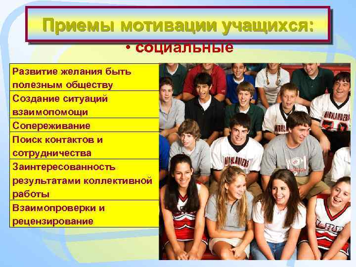 Приемы мотивации учащихся: • социальные Развитие желания быть полезным обществу Создание ситуаций взаимопомощи Сопереживание