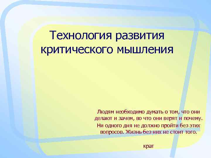 Технология развития критического мышления Людям необходимо думать о том, что они делают и зачем,