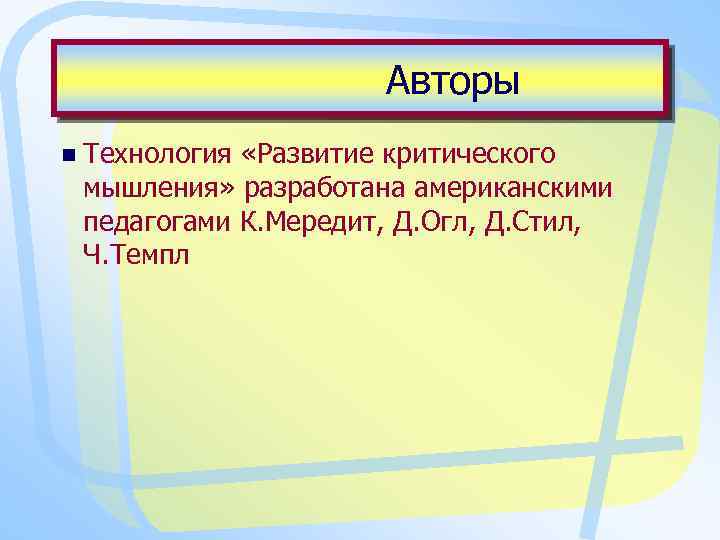 Авторы n Технология «Развитие критического мышления» разработана американскими педагогами К. Мередит, Д. Огл, Д.