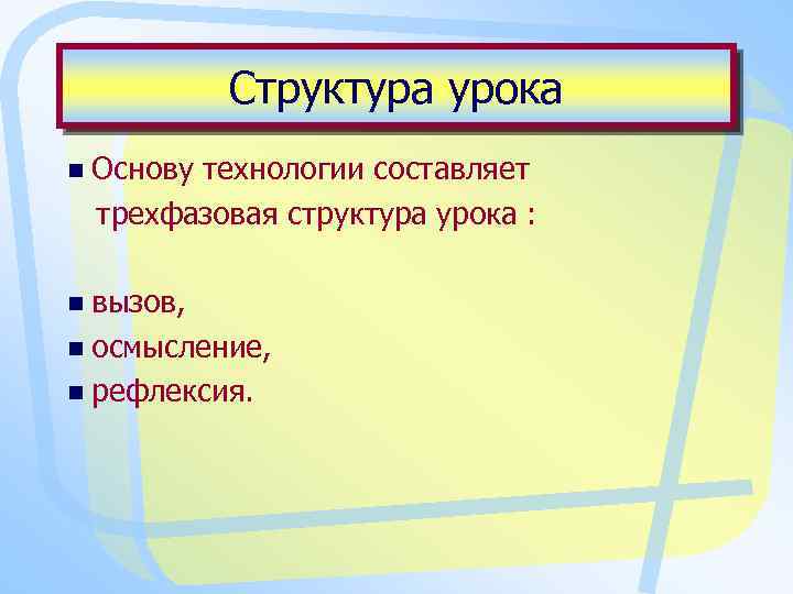 Структура урока n Основу технологии составляет трехфазовая структура урока : n вызов, n осмысление,