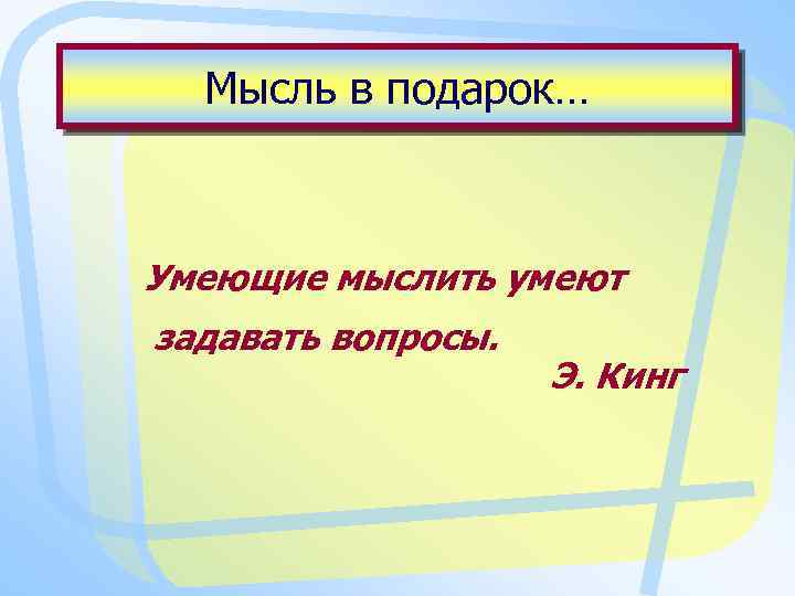 Мысль в подарок… Умеющие мыслить умеют задавать вопросы. Э. Кинг 