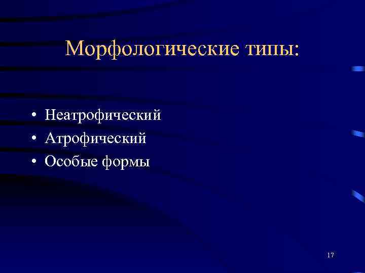 Морфологические типы: • Неатрофический • Атрофический • Особые формы 17 