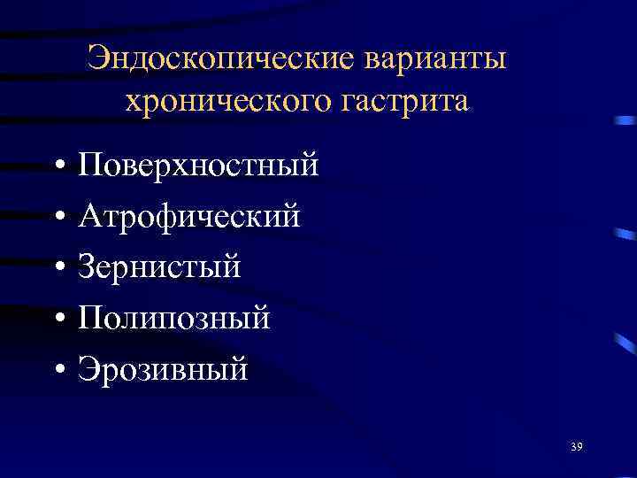 Эндоскопические варианты хронического гастрита • • • Поверхностный Атрофический Зернистый Полипозный Эрозивный 39 