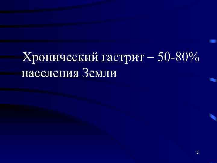 Хронический гастрит – 50 -80% населения Земли 5 