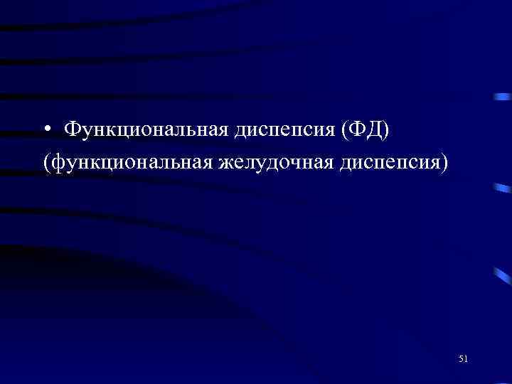  • Функциональная диспепсия (ФД) (функциональная желудочная диспепсия) 51 