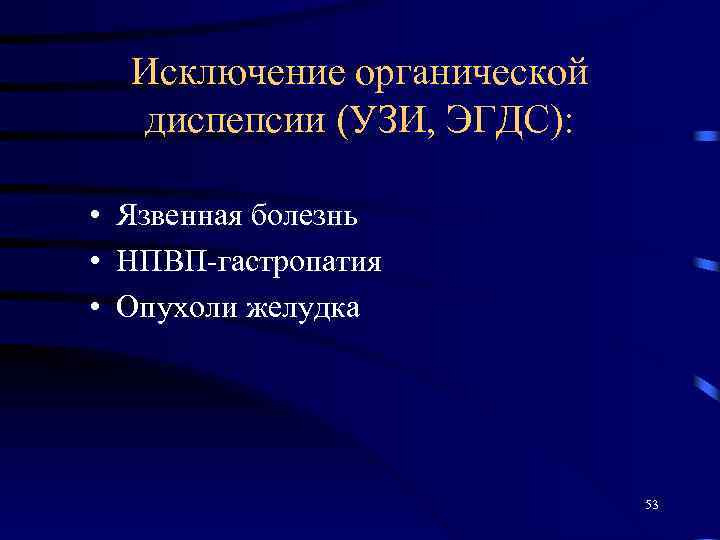Исключение органической диспепсии (УЗИ, ЭГДС): • Язвенная болезнь • НПВП-гастропатия • Опухоли желудка 53
