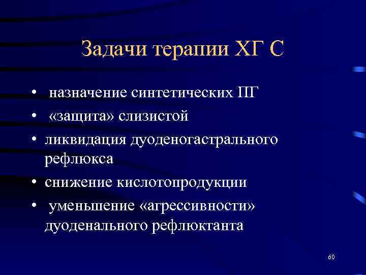 Задачи терапии ХГ С • назначение синтетических ПГ • «защита» слизистой • ликвидация дуоденогастрального