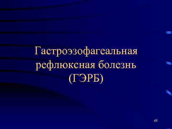 Гастроэзофагеальная рефлюксная болезнь (ГЭРБ) 69 
