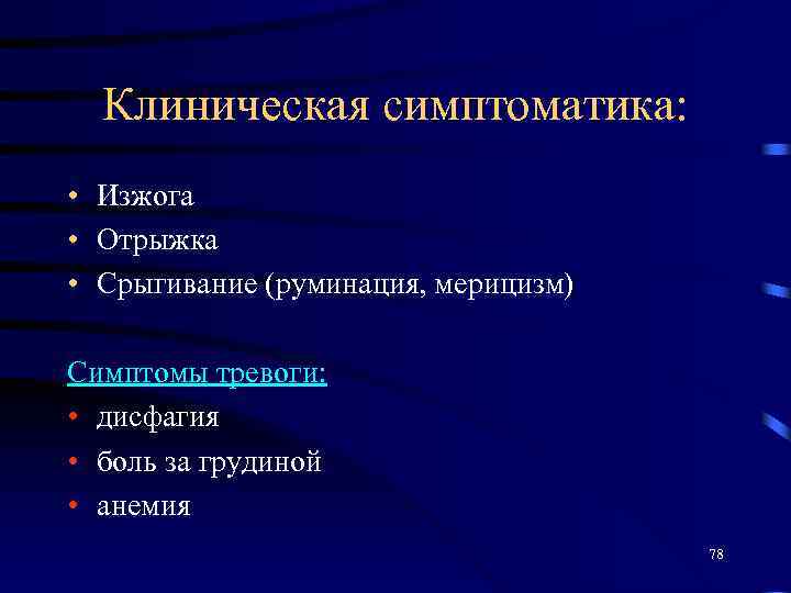 Клиническая симптоматика: • Изжога • Отрыжка • Срыгивание (руминация, мерицизм) Симптомы тревоги: • дисфагия
