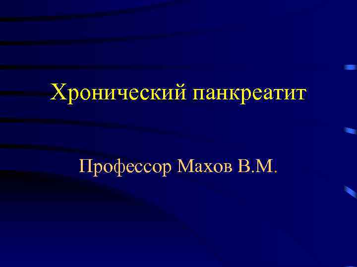 Хронический панкреатит Профессор Махов В. М. 