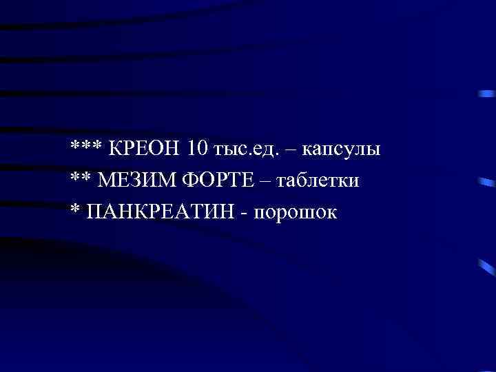 *** КРЕОН 10 тыс. ед. – капсулы ** МЕЗИМ ФОРТЕ – таблетки * ПАНКРЕАТИН