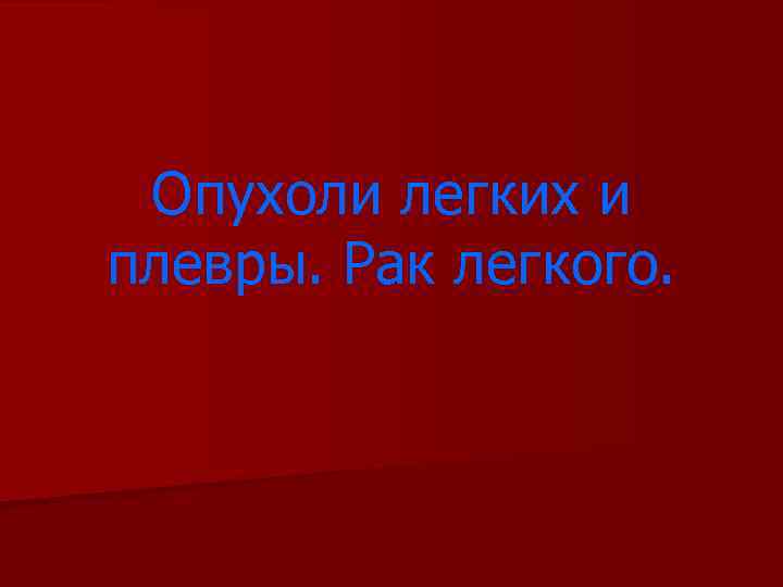 Опухоли легких и плевры. Рак легкого. 