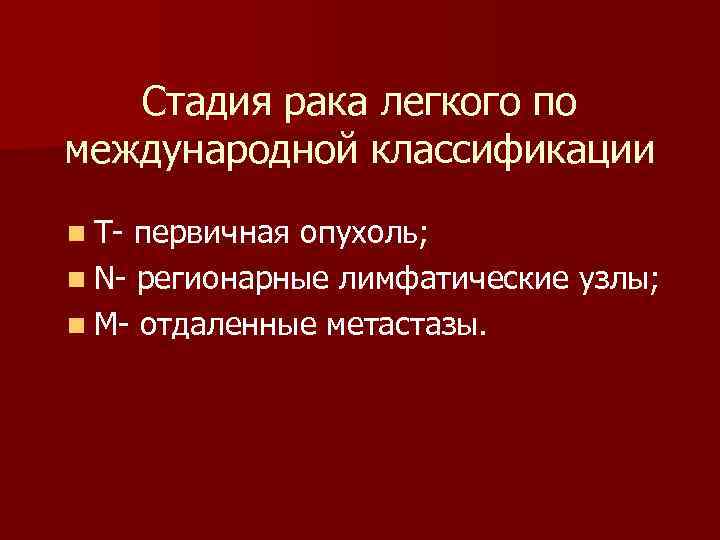 Стадия рака легкого по международной классификации n T- первичная опухоль; n N- регионарные лимфатические