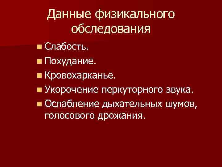 Данные физикального обследования n Слабость. n Похудание. n Кровохарканье. n Укорочение перкуторного звука. n