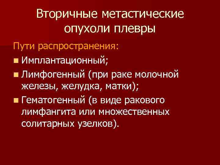 Вторичные метастические опухоли плевры Пути распространения: n Имплантационный; n Лимфогенный (при раке молочной железы,