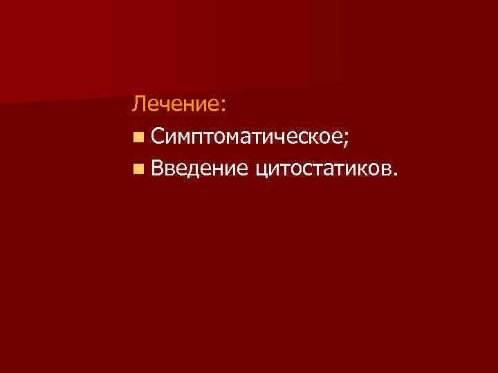 Лечение: n Симптоматическое; n Введение цитостатиков. 