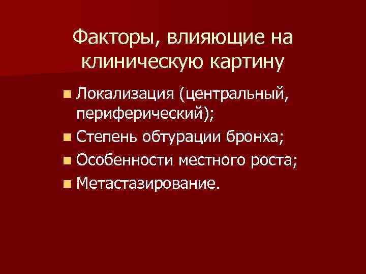 Факторы, влияющие на клиническую картину n Локализация (центральный, периферический); n Степень обтурации бронха; n