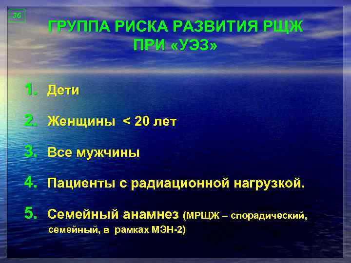 36 ГРУППА РИСКА РАЗВИТИЯ РЩЖ ПРИ «УЭЗ» 1. Дети 2. Женщины < 20 лет