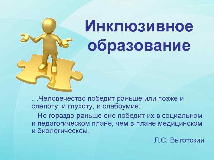 Инклюзивное образование …Человечество победит раньше или позже и слепоту, и глухоту, и слабоумие. Но