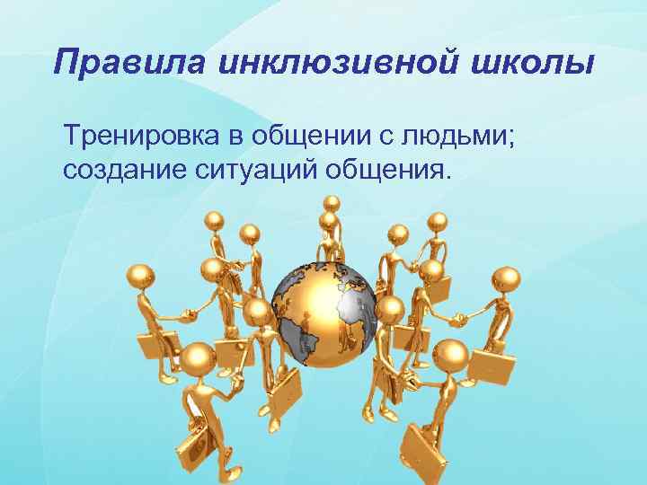 Правила инклюзивной школы Тренировка в общении с людьми; создание ситуаций общения. 