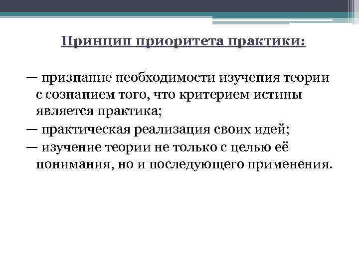  Принцип приоритета практики: — признание необходимости изучения теории с сознанием того, что критерием
