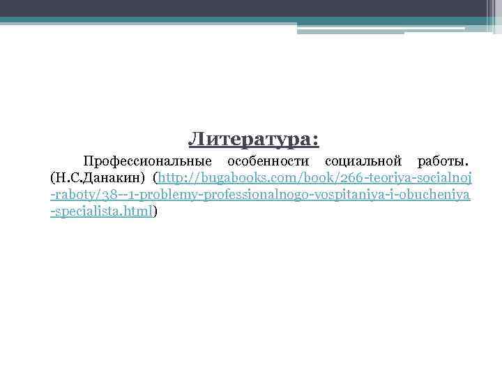 Литература: Профессиональные особенности социальной работы. (Н. С. Данакин) (http: //bugabooks. com/book/266 -teoriya-socialnoj -raboty/38 --1