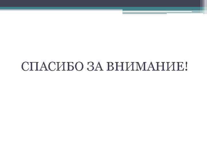 СПАСИБО ЗА ВНИМАНИЕ! 