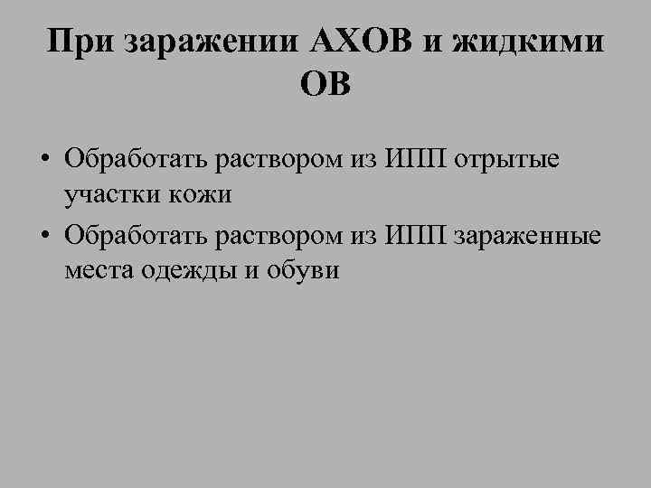 При заражении АХОВ и жидкими ОВ • Обработать раствором из ИПП отрытые участки кожи