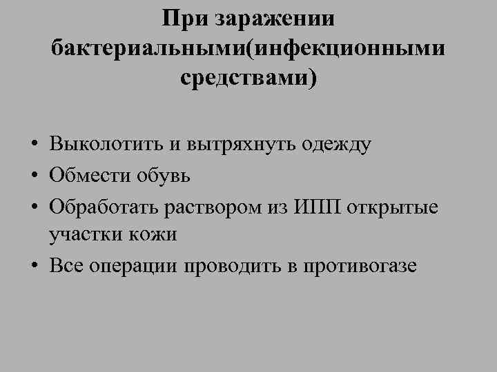 При заражении бактериальными(инфекционными средствами) • Выколотить и вытряхнуть одежду • Обмести обувь • Обработать