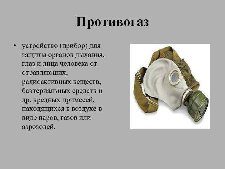 Противогаз • устройство (прибор) для защиты органов дыхания, глаз и лица человека от отравляющих,