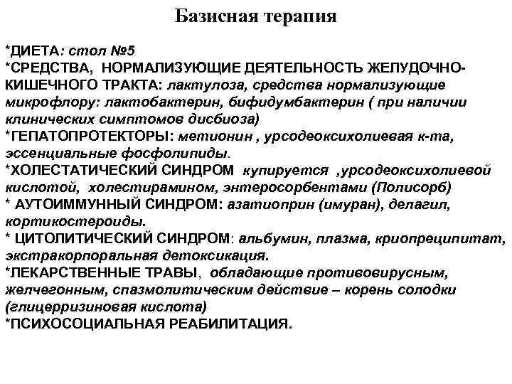 Базисная терапия *ДИЕТА: стол № 5 *СРЕДСТВА, НОРМАЛИЗУЮЩИЕ ДЕЯТЕЛЬНОСТЬ ЖЕЛУДОЧНОКИШЕЧНОГО ТРАКТА: лактулоза, средства нормализующие
