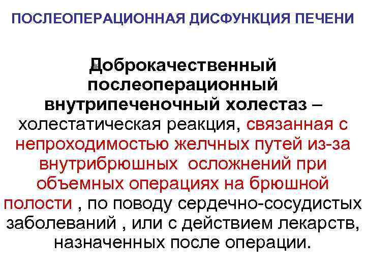 ПОСЛЕОПЕРАЦИОННАЯ ДИСФУНКЦИЯ ПЕЧЕНИ Д оброкачественный послеоперационный внутрипеченочный холестаз – холестатическая реакция, связанная с непроходимостью