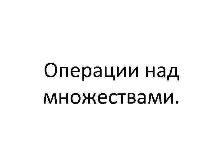 Операции над множествами. 