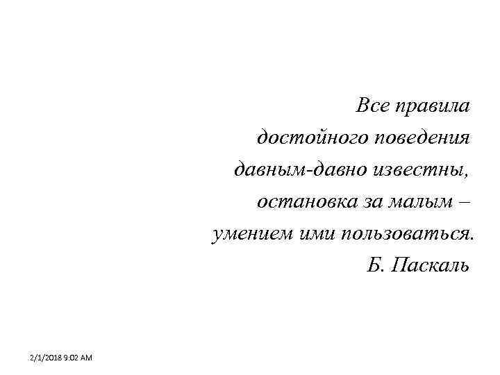 Все правила достойного поведения давным-давно известны, остановка за малым – умением ими пользоваться. Б.