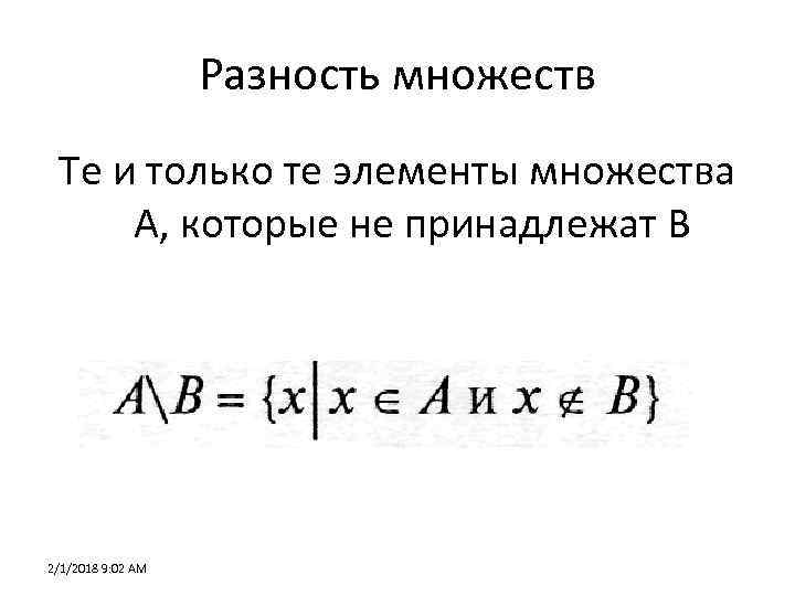 Разность множеств Те и только те элементы множества А, которые не принадлежат В 2/1/2018
