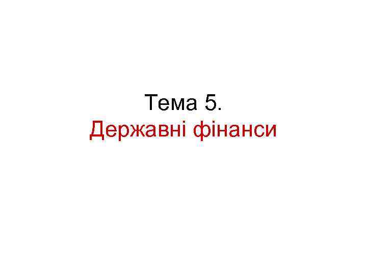 Тема 5. Державні фінанси 