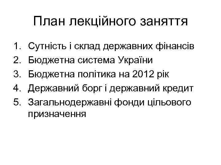 План лекційного заняття 1. 2. 3. 4. 5. Сутність і склад державних фінансів Бюджетна