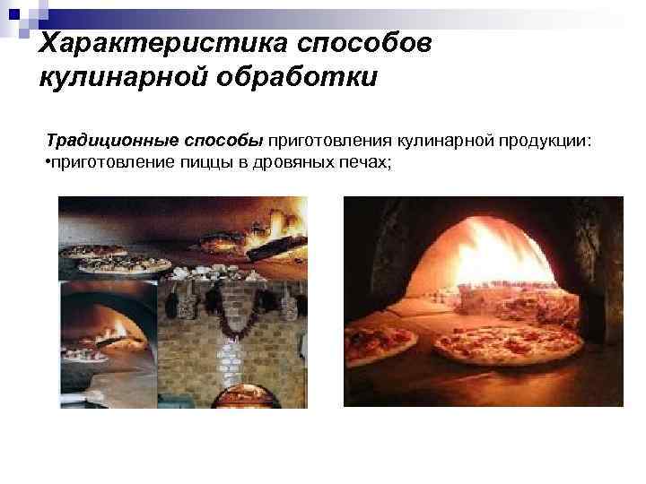 Характеристика способов кулинарной обработки Традиционные способы приготовления кулинарной продукции: • приготовление пиццы в дровяных