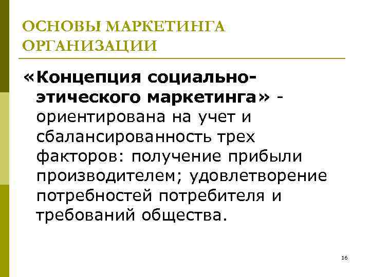 ОСНОВЫ МАРКЕТИНГА ОРГАНИЗАЦИИ «Концепция социальноэтического маркетинга» ориентирована на учет и сбалансированность трех факторов: получение