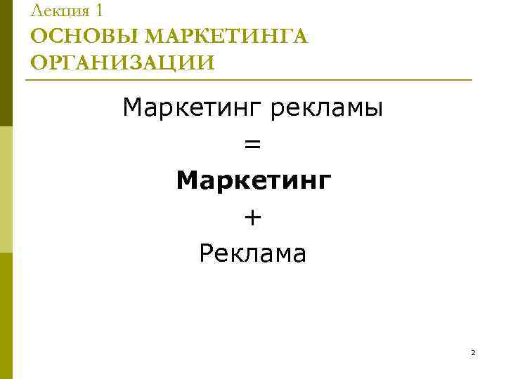 Лекция 1 ОСНОВЫ МАРКЕТИНГА ОРГАНИЗАЦИИ Маркетинг рекламы = Маркетинг + Реклама 2 