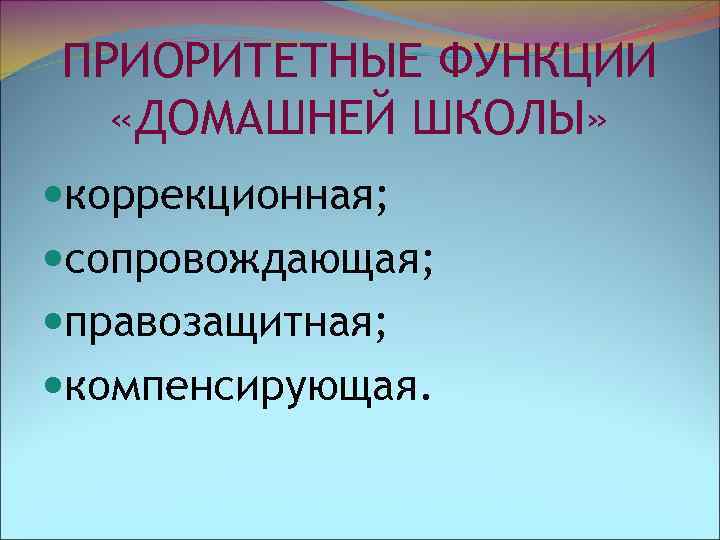 ПРИОРИТЕТНЫЕ ФУНКЦИИ «ДОМАШНЕЙ ШКОЛЫ» коррекционная; сопровождающая; правозащитная; компенсирующая. 