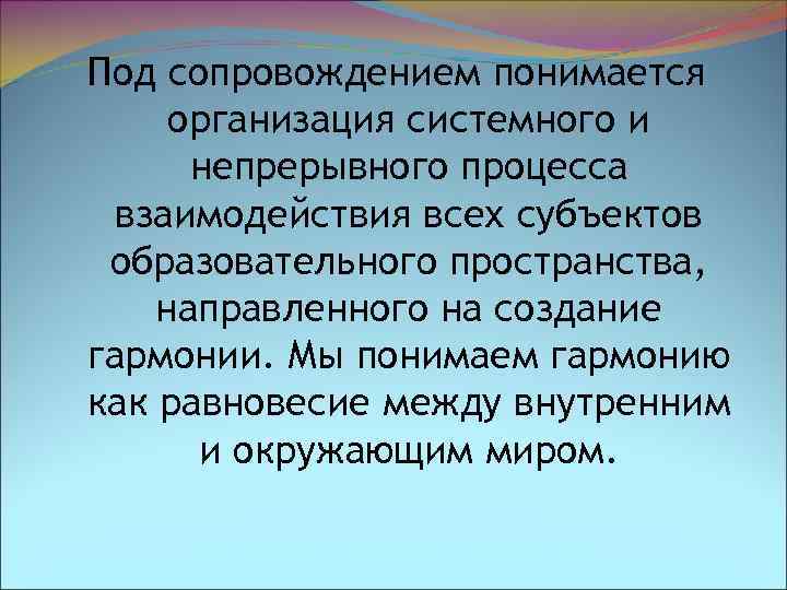 Под сопровождением понимается организация системного и непрерывного процесса взаимодействия всех субъектов образовательного пространства, направленного