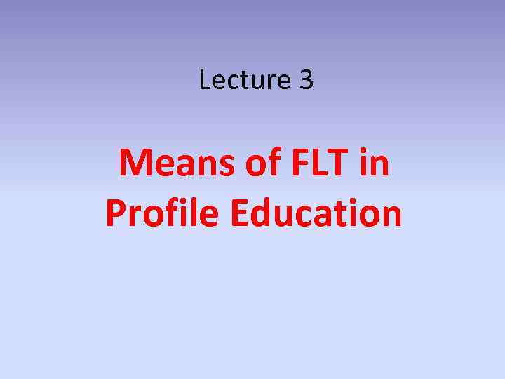 Lecture 3 Means of FLT in Profile Education 