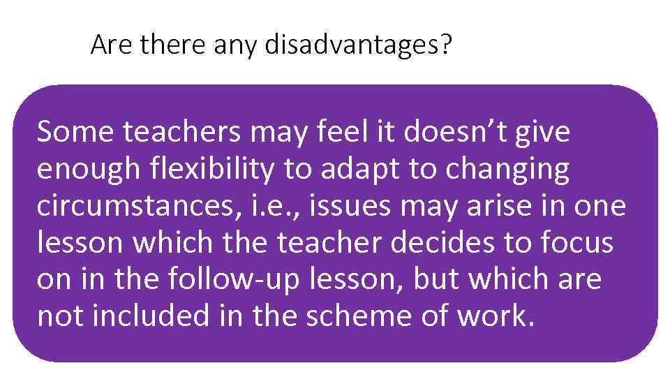 Are there any disadvantages? Some teachers may feel it doesn’t give enough flexibility to