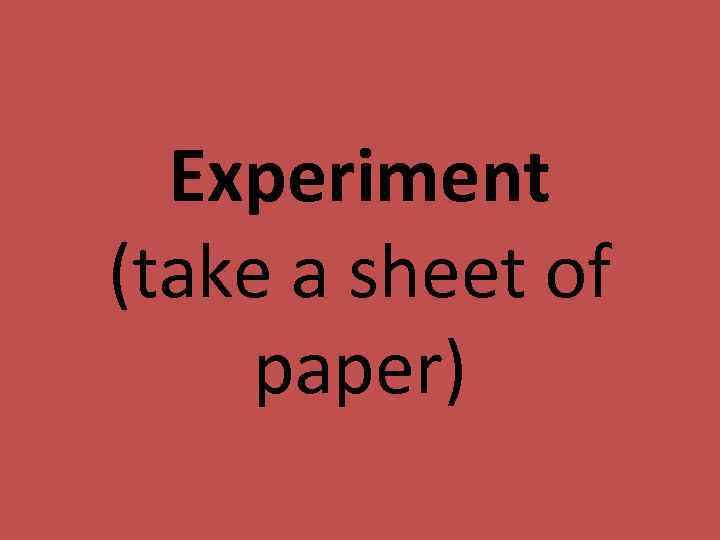 Experiment (take a sheet of paper) 