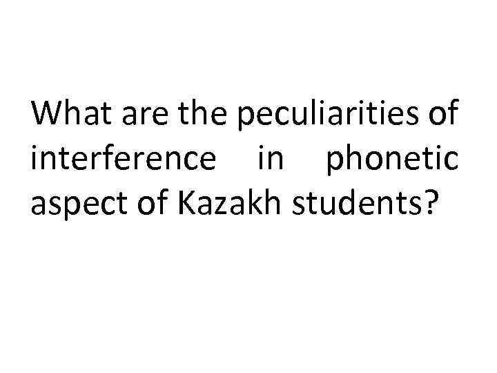 What are the peculiarities of interference in phonetic aspect of Kazakh students? 