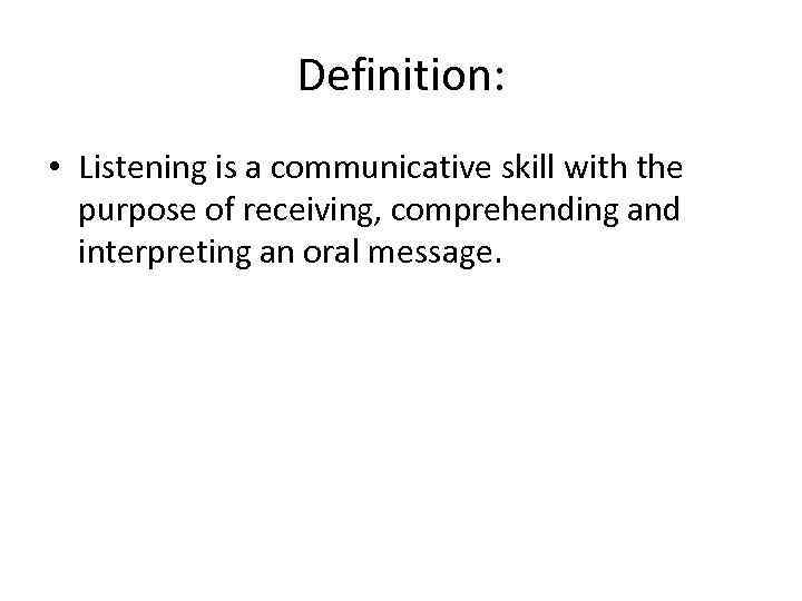 Definition: • Listening is a communicative skill with the purpose of receiving, comprehending and