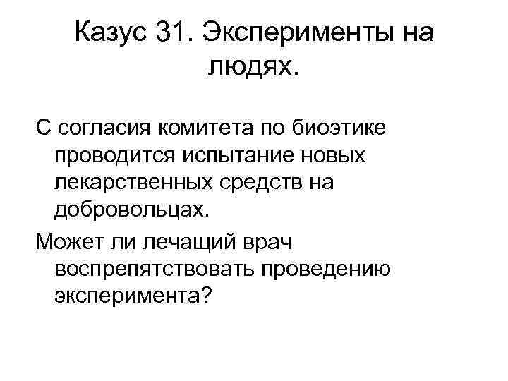 Казус 31. Эксперименты на людях. С согласия комитета по биоэтике проводится испытание новых лекарственных